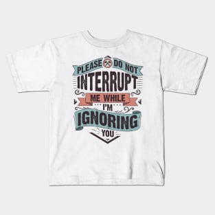 Please do not interrupt me while I'm ignoring you Kids T-Shirt